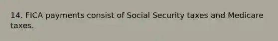 14. FICA payments consist of Social Security taxes and Medicare taxes.