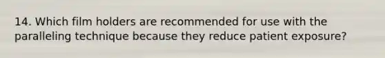 14. Which film holders are recommended for use with the paralleling technique because they reduce patient exposure?