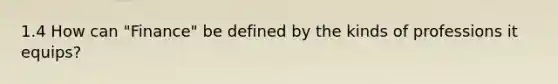 1.4 How can "Finance" be defined by the kinds of professions it equips?