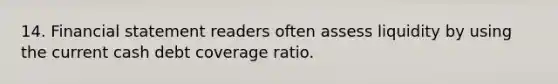 14. Financial statement readers often assess liquidity by using the current cash debt coverage ratio.