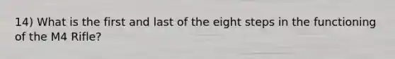 14) What is the first and last of the eight steps in the functioning of the M4 Rifle?