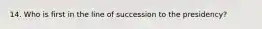 14. Who is first in the line of succession to the presidency?