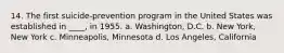 14. The first suicide-prevention program in the United States was established in ____, in 1955. a. Washington, D.C. b. New York, New York c. Minneapolis, Minnesota d. Los Angeles, California