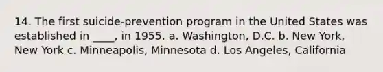 14. The first suicide-prevention program in the United States was established in ____, in 1955. a. Washington, D.C. b. New York, New York c. Minneapolis, Minnesota d. Los Angeles, California