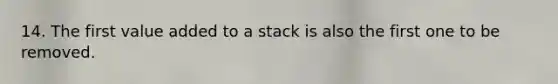 14. The first value added to a stack is also the first one to be removed.