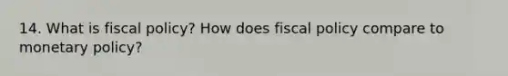 14. What is fiscal policy? How does fiscal policy compare to monetary policy?