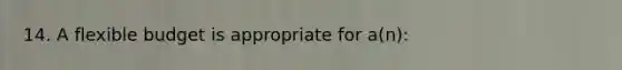14. A flexible budget is appropriate for a(n):