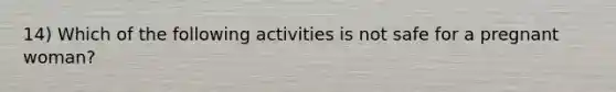 14) Which of the following activities is not safe for a pregnant woman?