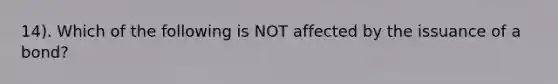 14). Which of the following is NOT affected by the issuance of a bond?