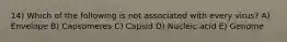 14) Which of the following is not associated with every virus? A) Envelope B) Capsomeres C) Capsid D) Nucleic acid E) Genome