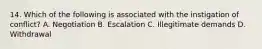 14. Which of the following is associated with the instigation of conflict? A. Negotiation B. Escalation C. Illegitimate demands D. Withdrawal