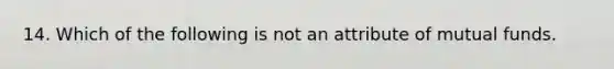 14. Which of the following is not an attribute of mutual funds.