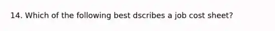 14. Which of the following best dscribes a job cost sheet?