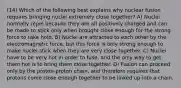 (14) Which of the following best explains why nuclear fusion requires bringing nuclei extremely close together? A) Nuclei normally repel because they are all positively charged and can be made to stick only when brought close enough for the strong force to take hold. B) Nuclei are attracted to each other by the electromagnetic force, but this force is only strong enough to make nuclei stick when they are very close together. C) Nuclei have to be very hot in order to fuse, and the only way to get them hot is to bring them close together. D) Fusion can proceed only by the proton-proton chain, and therefore requires that protons come close enough together to be linked up into a chain.