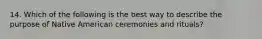 14. Which of the following is the best way to describe the purpose of Native American ceremonies and rituals?