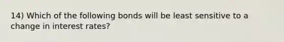 14) Which of the following bonds will be least sensitive to a change in interest rates?