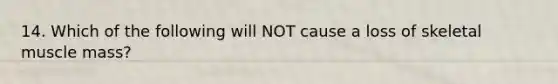 14. Which of the following will NOT cause a loss of skeletal muscle mass?