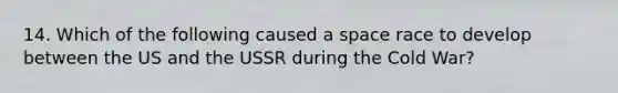 14. Which of the following caused a space race to develop between the US and the USSR during the Cold War?