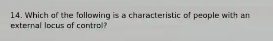 14. Which of the following is a characteristic of people with an external locus of control?