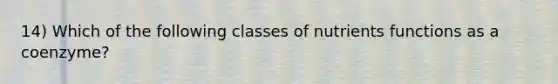 14) Which of the following classes of nutrients functions as a coenzyme?