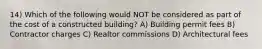 14) Which of the following would NOT be considered as part of the cost of a constructed building? A) Building permit fees B) Contractor charges C) Realtor commissions D) Architectural fees