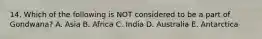14. Which of the following is NOT considered to be a part of Gondwana? A. Asia B. Africa C. India D. Australia E. Antarctica