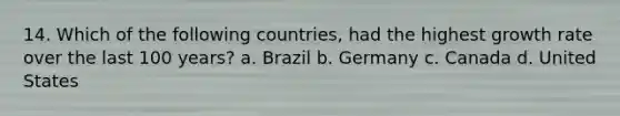 14. Which of the following countries, had the highest growth rate over the last 100 years? a. Brazil b. Germany c. Canada d. United States