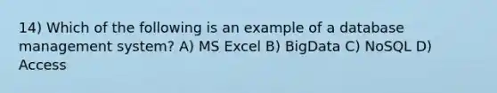 14) Which of the following is an example of a database management system? A) MS Excel B) BigData C) NoSQL D) Access