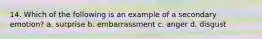 14. Which of the following is an example of a secondary emotion? a. surprise b. embarrassment c. anger d. disgust