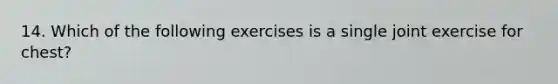 14. Which of the following exercises is a single joint exercise for chest?