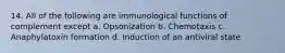 14. All of the following are immunological functions of complement except a. Opsonization b. Chemotaxis c. Anaphylatoxin formation d. Induction of an antiviral state