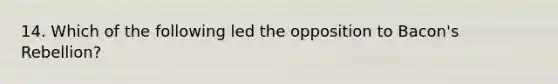 14. Which of the following led the opposition to Bacon's Rebellion?