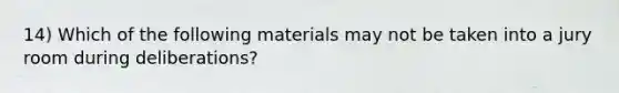 14) Which of the following materials may not be taken into a jury room during deliberations?