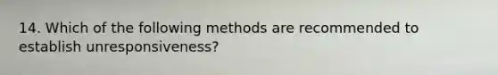 14. Which of the following methods are recommended to establish unresponsiveness?