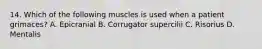 14. Which of the following muscles is used when a patient grimaces? A. Epicranial B. Corrugator supercilii C. Risorius D. Mentalis