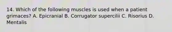 14. Which of the following muscles is used when a patient grimaces? A. Epicranial B. Corrugator supercilii C. Risorius D. Mentalis