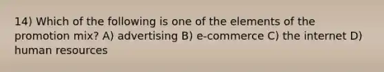 14) Which of the following is one of the elements of the promotion mix? A) advertising B) e-commerce C) the internet D) human resources