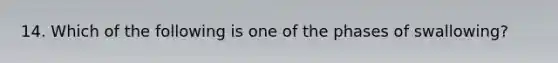 14. Which of the following is one of the phases of swallowing?