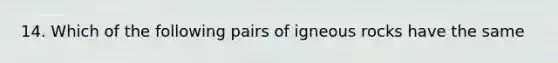 14. Which of the following pairs of igneous rocks have the same