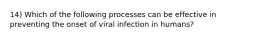 14) Which of the following processes can be effective in preventing the onset of viral infection in humans?