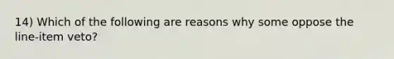 14) Which of the following are reasons why some oppose the line-item veto?