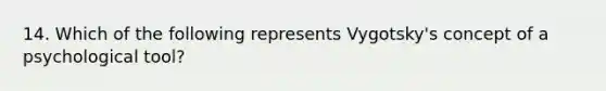 14. Which of the following represents Vygotsky's concept of a psychological tool?