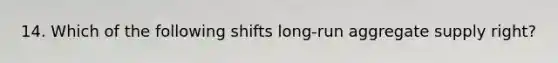 14. Which of the following shifts long-run aggregate supply right?