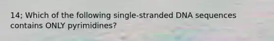 14; Which of the following single-stranded DNA sequences contains ONLY pyrimidines?