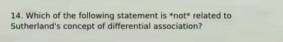 14. Which of the following statement is *not* related to Sutherland's concept of differential association?