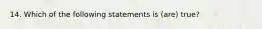 14. Which of the following statements is (are) true?