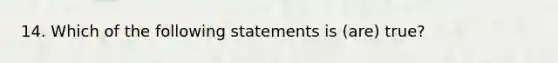 14. Which of the following statements is (are) true?