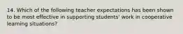 14. Which of the following teacher expectations has been shown to be most effective in supporting students' work in cooperative learning situations?