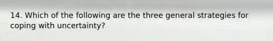 14. Which of the following are the three general strategies for coping with uncertainty?