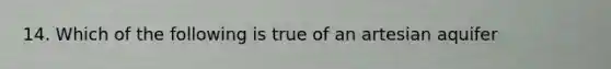 14. Which of the following is true of an artesian aquifer